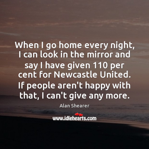 When I go home every night, I can look in the mirror Alan Shearer Picture Quote