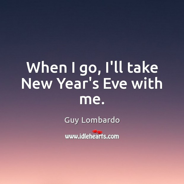 When I go, I’ll take New Year’s Eve with me. Image