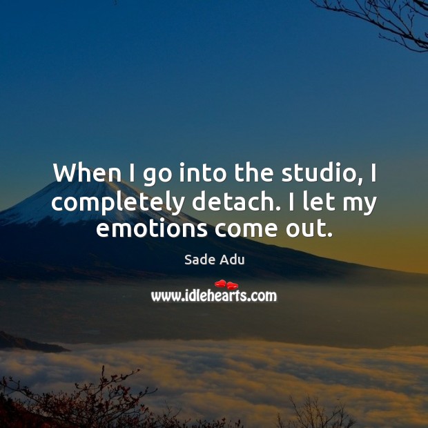 When I go into the studio, I completely detach. I let my emotions come out. Image