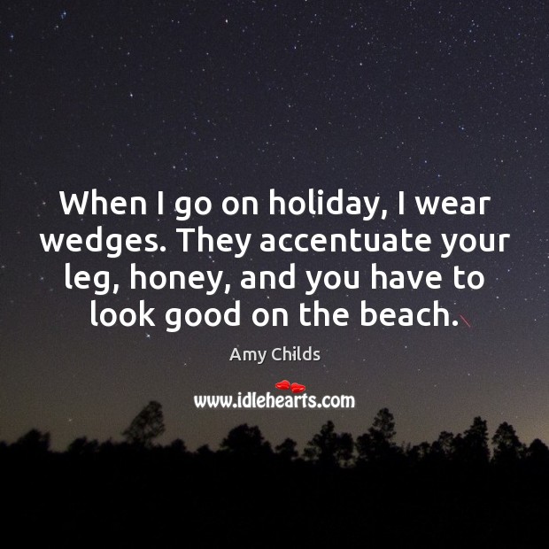 When I go on holiday, I wear wedges. They accentuate your leg, Amy Childs Picture Quote