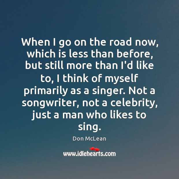 When I go on the road now, which is less than before, Don McLean Picture Quote