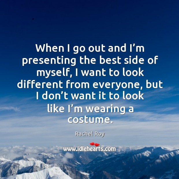 When I go out and I’m presenting the best side of myself, I want to look different from everyone Rachel Roy Picture Quote