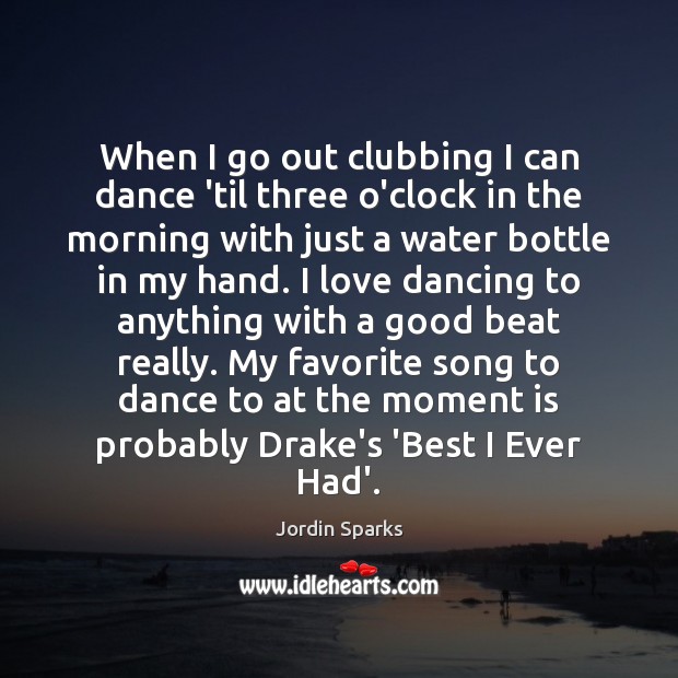 When I go out clubbing I can dance ’til three o’clock in Jordin Sparks Picture Quote