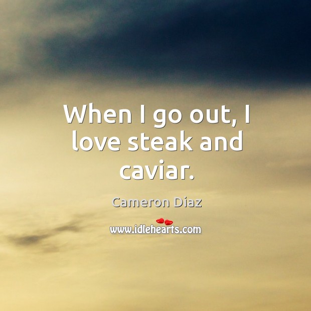 When I go out, I love steak and caviar. Cameron Diaz Picture Quote