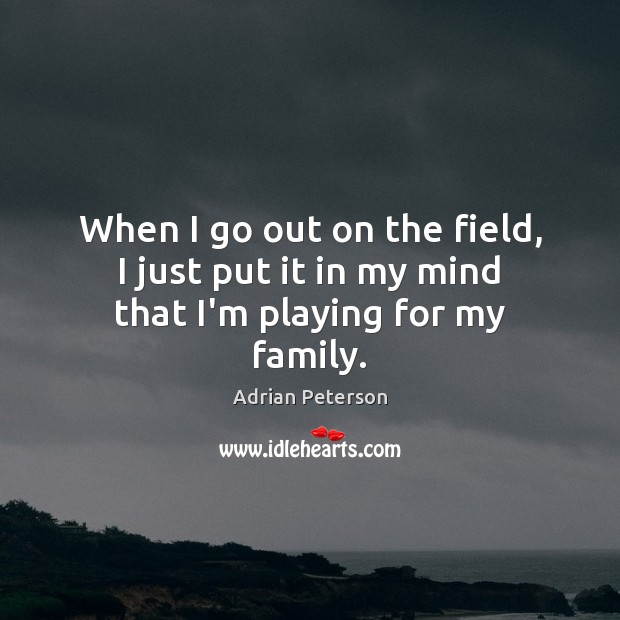 When I go out on the field, I just put it in my mind that I’m playing for my family. Adrian Peterson Picture Quote