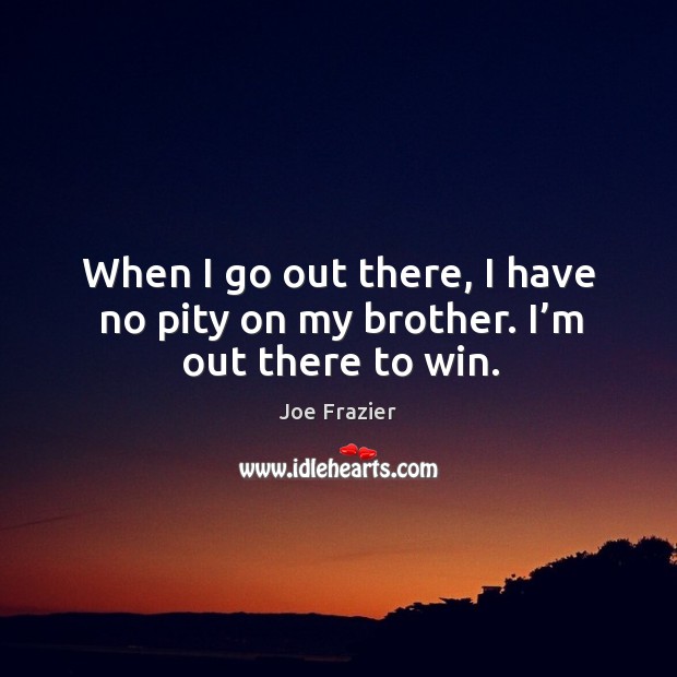 When I go out there, I have no pity on my brother. I’m out there to win. Image