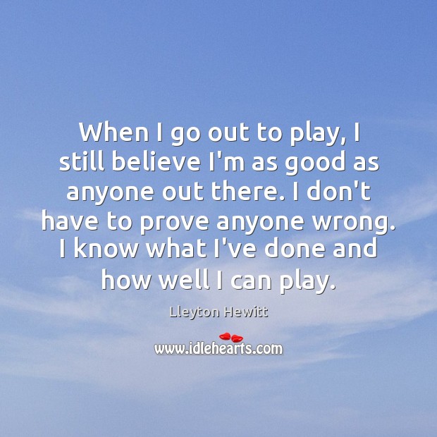 When I go out to play, I still believe I’m as good Lleyton Hewitt Picture Quote