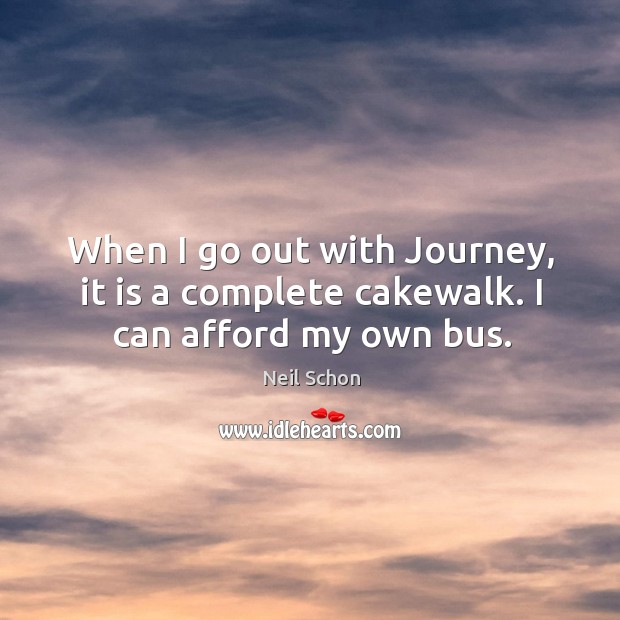 When I go out with journey, it is a complete cakewalk. I can afford my own bus. Neil Schon Picture Quote