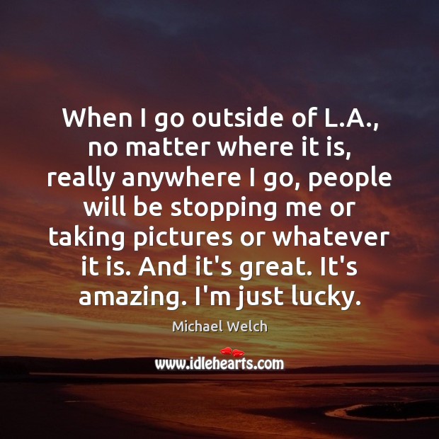 When I go outside of L.A., no matter where it is, Michael Welch Picture Quote