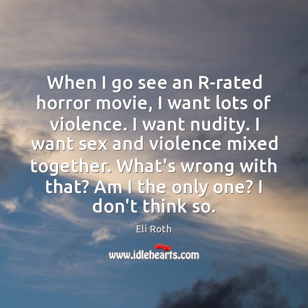 When I go see an R-rated horror movie, I want lots of Eli Roth Picture Quote