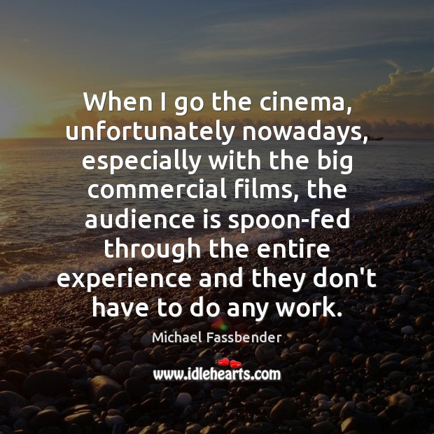 When I go the cinema, unfortunately nowadays, especially with the big commercial Michael Fassbender Picture Quote