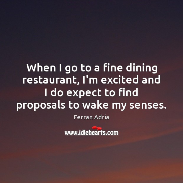 When I go to a fine dining restaurant, I’m excited and I Ferran Adria Picture Quote