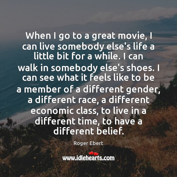 When I go to a great movie, I can live somebody else’s Roger Ebert Picture Quote