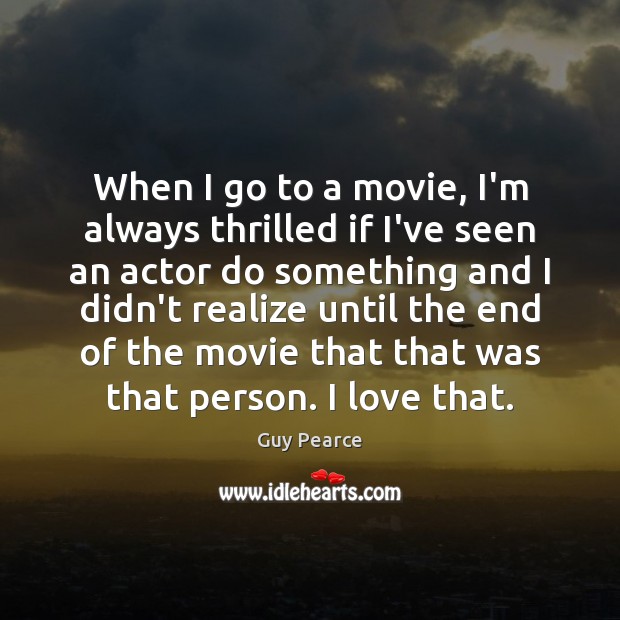 When I go to a movie, I’m always thrilled if I’ve seen Guy Pearce Picture Quote
