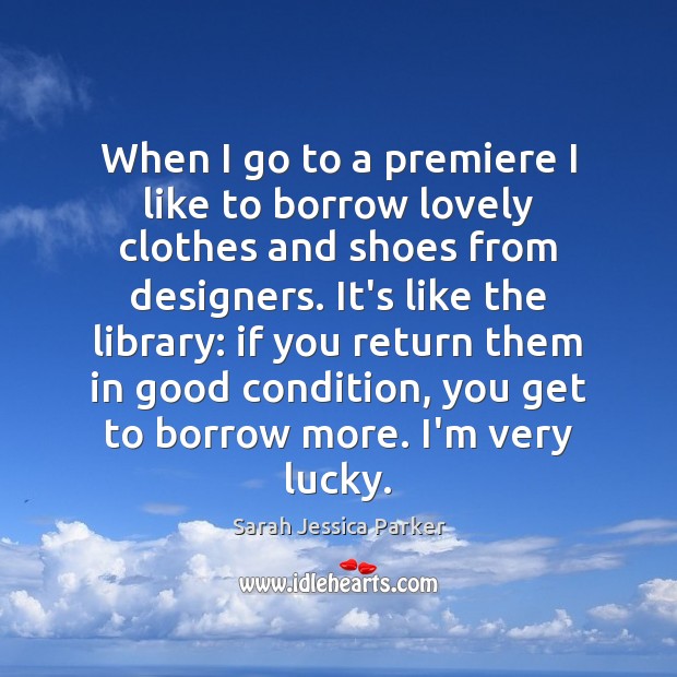 When I go to a premiere I like to borrow lovely clothes Sarah Jessica Parker Picture Quote