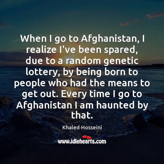 When I go to Afghanistan, I realize I’ve been spared, due to Khaled Hosseini Picture Quote