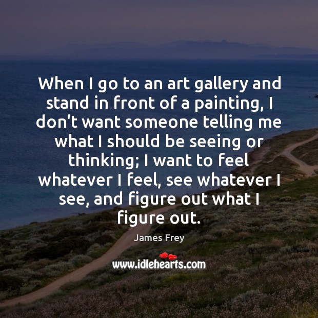 When I go to an art gallery and stand in front of James Frey Picture Quote