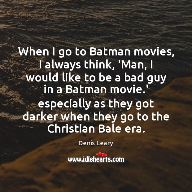 When I go to Batman movies, I always think, ‘Man, I would Denis Leary Picture Quote
