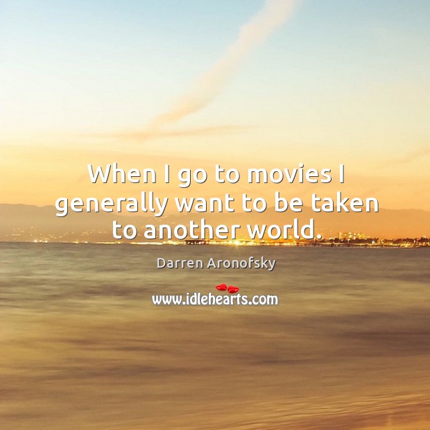 When I go to movies I generally want to be taken to another world. Darren Aronofsky Picture Quote