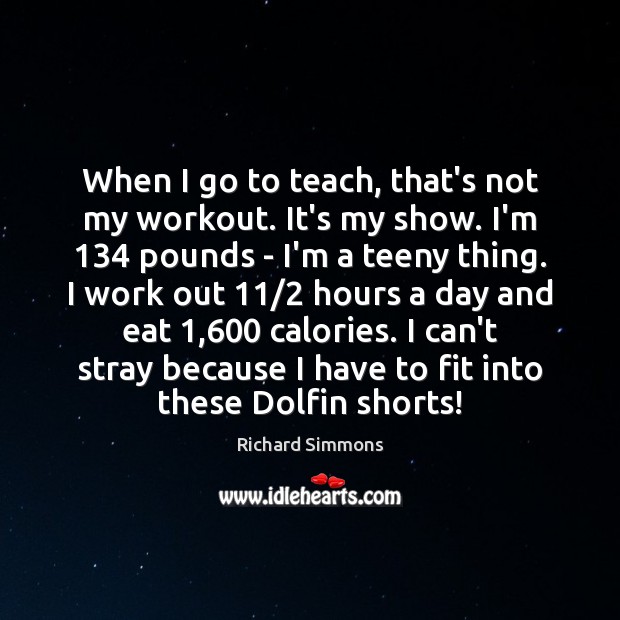When I go to teach, that’s not my workout. It’s my show. Richard Simmons Picture Quote