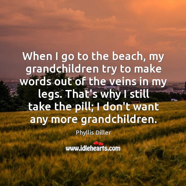 When I go to the beach, my grandchildren try to make words Phyllis Diller Picture Quote