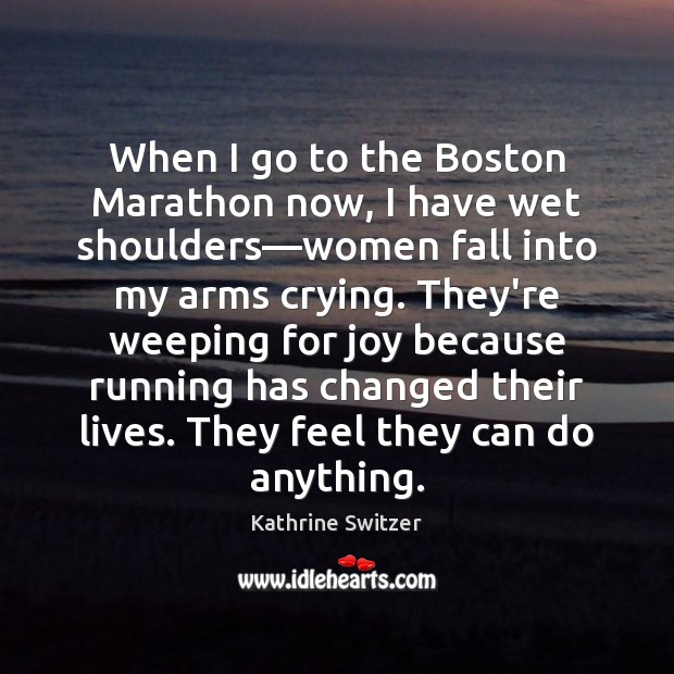 When I go to the Boston Marathon now, I have wet shoulders— Kathrine Switzer Picture Quote