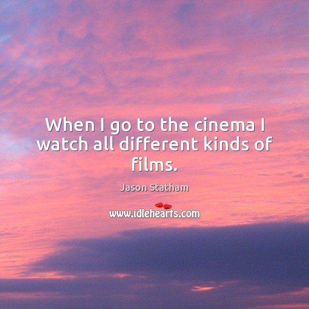 When I go to the cinema I watch all different kinds of films. Jason Statham Picture Quote