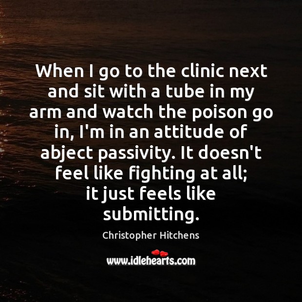When I go to the clinic next and sit with a tube Christopher Hitchens Picture Quote