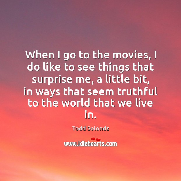 When I go to the movies, I do like to see things Todd Solondz Picture Quote