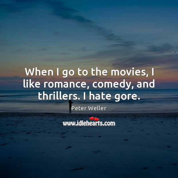 When I go to the movies, I like romance, comedy, and thrillers. I hate gore. Peter Weller Picture Quote