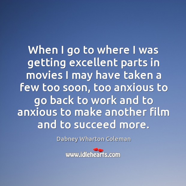 When I go to where I was getting excellent parts in movies I may have taken a few too soon Dabney Wharton Coleman Picture Quote