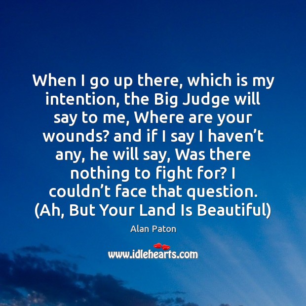 When I go up there, which is my intention, the Big Judge Alan Paton Picture Quote