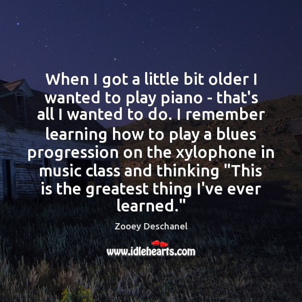 When I got a little bit older I wanted to play piano Zooey Deschanel Picture Quote