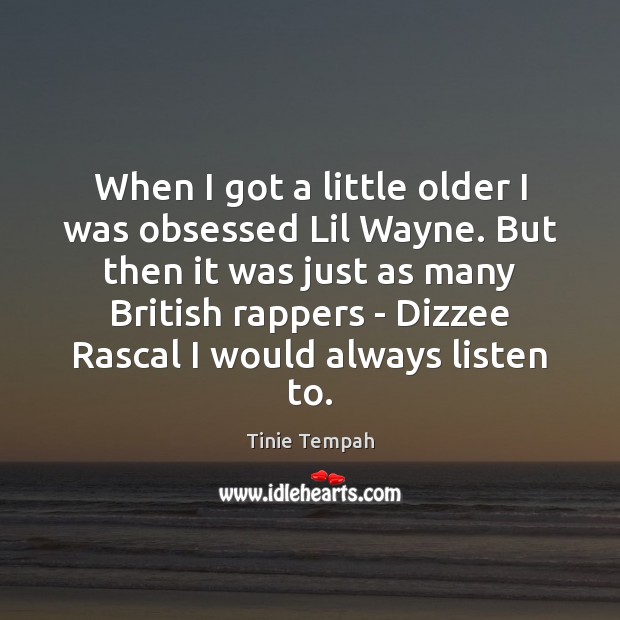 When I got a little older I was obsessed Lil Wayne. But Tinie Tempah Picture Quote