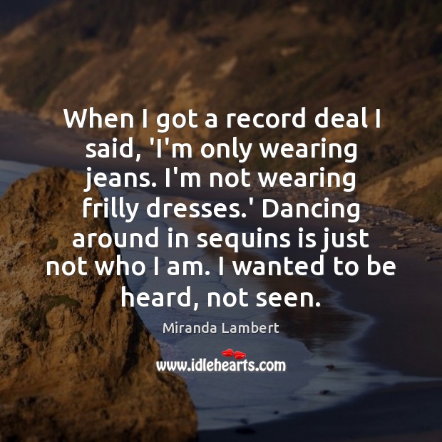 When I got a record deal I said, ‘I’m only wearing jeans. Miranda Lambert Picture Quote
