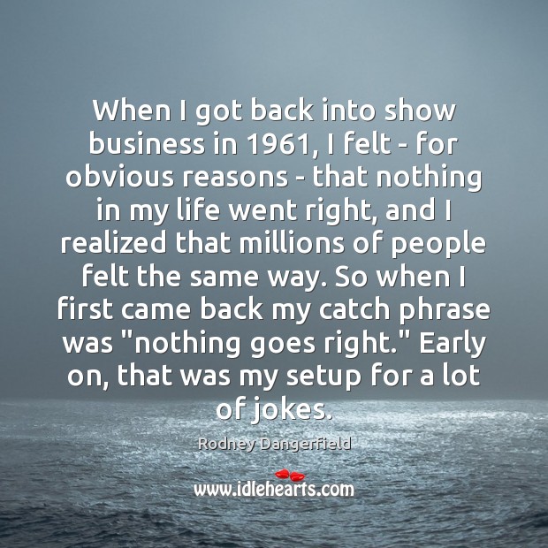 When I got back into show business in 1961, I felt – for Rodney Dangerfield Picture Quote