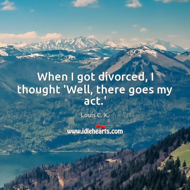 When I got divorced, I thought ‘Well, there goes my act.’ Image