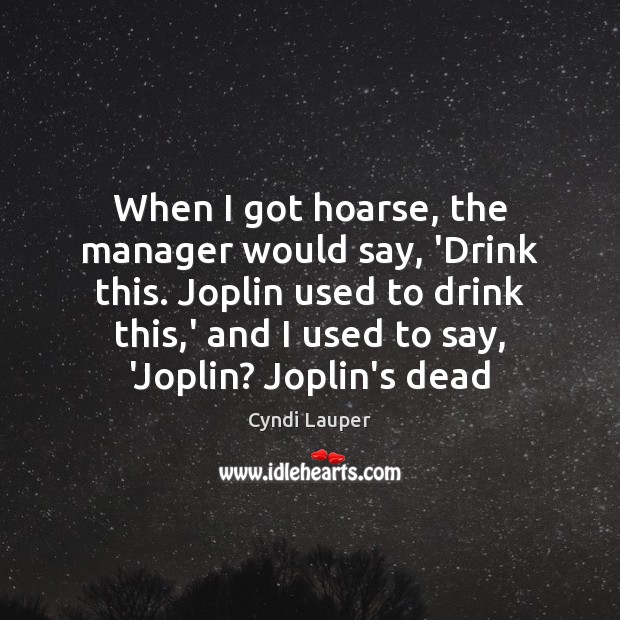When I got hoarse, the manager would say, ‘Drink this. Joplin used Cyndi Lauper Picture Quote
