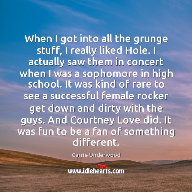 When I got into all the grunge stuff, I really liked Hole. Carrie Underwood Picture Quote