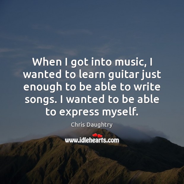 When I got into music, I wanted to learn guitar just enough Chris Daughtry Picture Quote