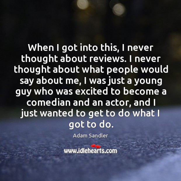 When I got into this, I never thought about reviews. I never thought about what people Adam Sandler Picture Quote