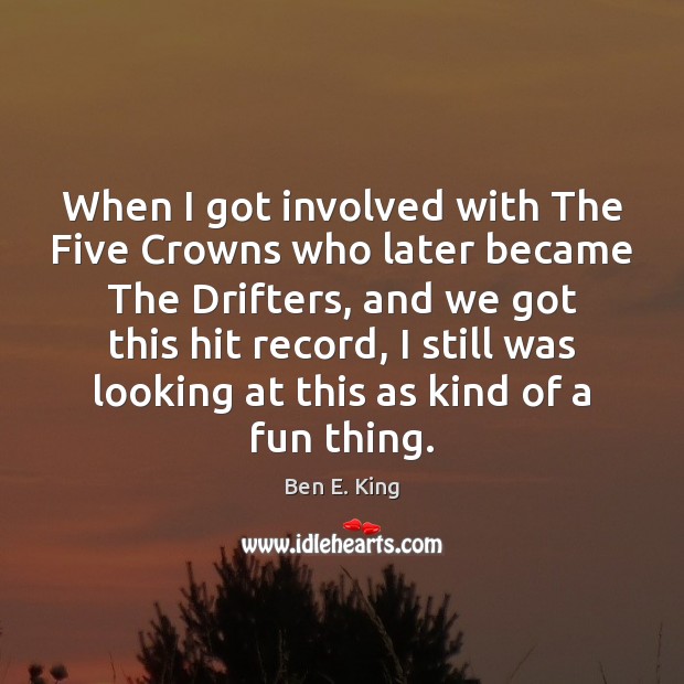 When I got involved with The Five Crowns who later became The Ben E. King Picture Quote