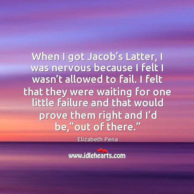 When I got jacob’s latter, I was nervous because I felt I wasn’t allowed to fail. Elizabeth Pena Picture Quote
