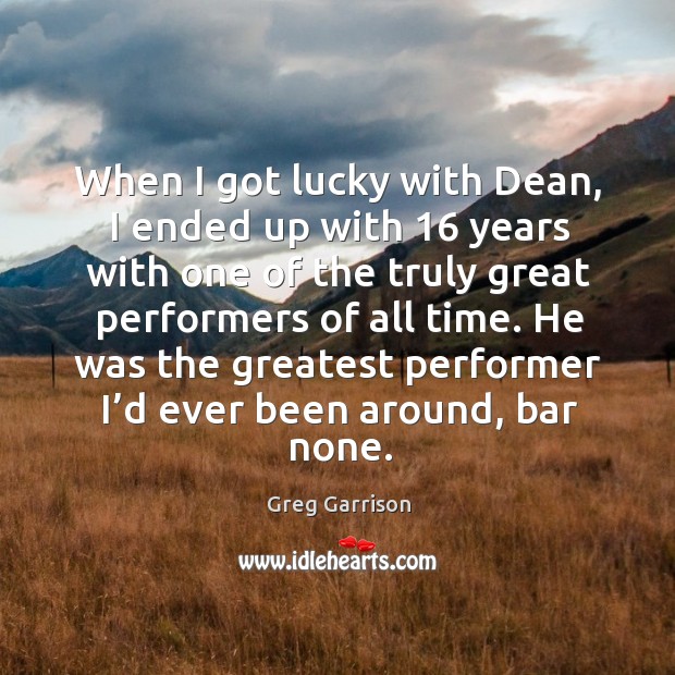 When I got lucky with dean, I ended up with 16 years with one of the truly great performers Greg Garrison Picture Quote