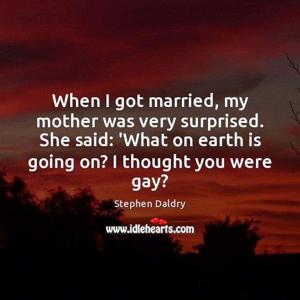 When I got married, my mother was very surprised. She said: ‘What Stephen Daldry Picture Quote