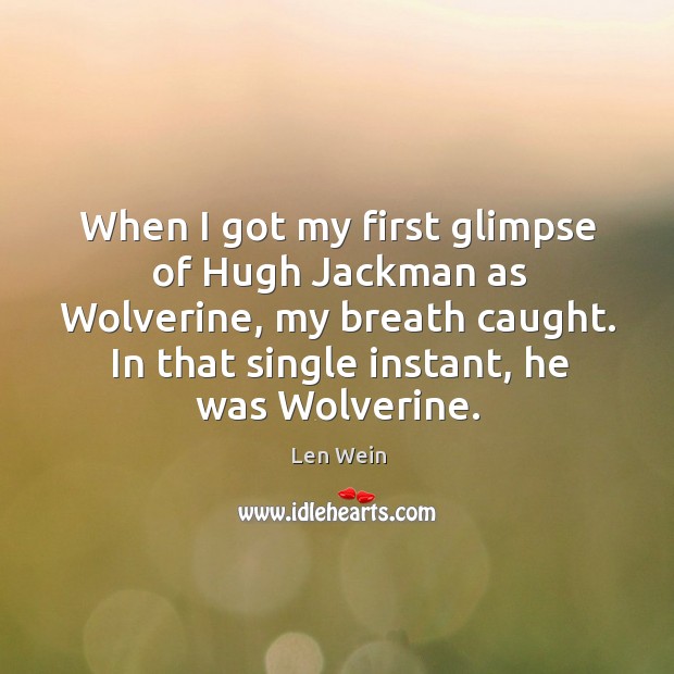When I got my first glimpse of hugh jackman as wolverine, my breath caught. Len Wein Picture Quote