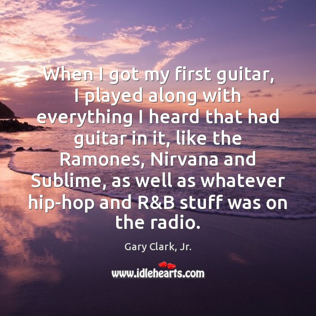 When I got my first guitar, I played along with everything I Gary Clark, Jr. Picture Quote