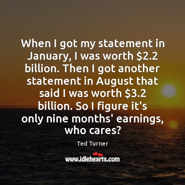 When I got my statement in January, I was worth $2.2 billion. Then Ted Turner Picture Quote