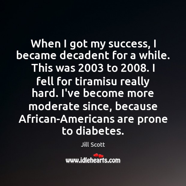 When I got my success, I became decadent for a while. This Jill Scott Picture Quote