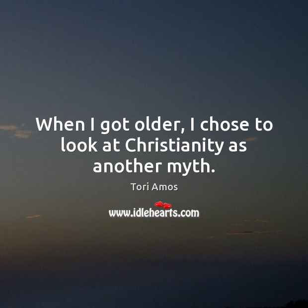 When I got older, I chose to look at Christianity as another myth. Tori Amos Picture Quote